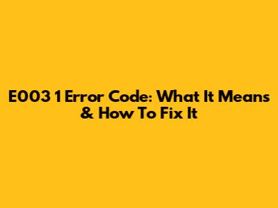 E003 1 Error Code: What It Means & How To Fix It