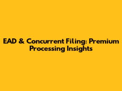 EAD & Concurrent Filing: Premium Processing Insights