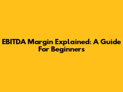EBITDA Margin Explained: A Guide For Beginners