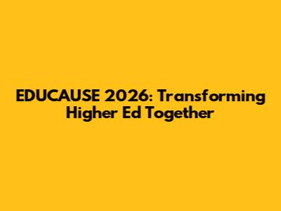EDUCAUSE 2026: Transforming Higher Ed Together