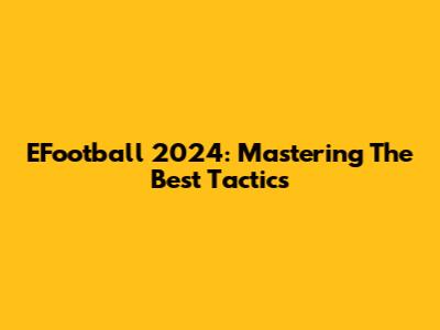 EFootball 2024: Mastering The Best Tactics