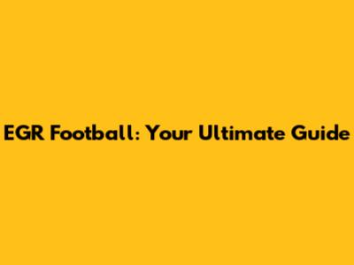 EGR Football: Your Ultimate Guide