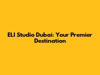 ELI Studio Dubai: Your Premier Destination