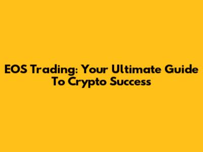 EOS Trading: Your Ultimate Guide To Crypto Success