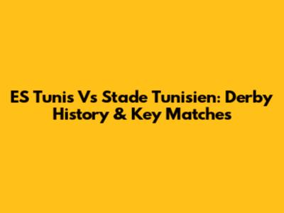 ES Tunis Vs Stade Tunisien: Derby History & Key Matches