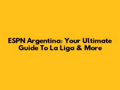 ESPN Argentina: Your Ultimate Guide To La Liga & More