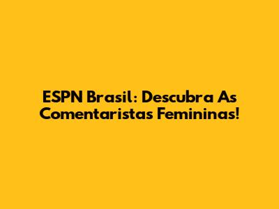 ESPN Brasil: Descubra As Comentaristas Femininas!