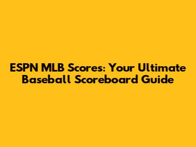 ESPN MLB Scores: Your Ultimate Baseball Scoreboard Guide
