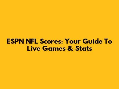 ESPN NFL Scores: Your Guide To Live Games & Stats