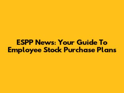 ESPP News: Your Guide To Employee Stock Purchase Plans