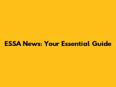 ESSA News: Your Essential Guide