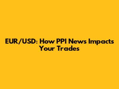 EUR/USD: How PPI News Impacts Your Trades