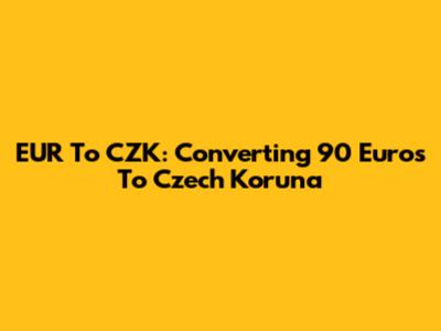 EUR To CZK: Converting 90 Euros To Czech Koruna
