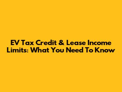 EV Tax Credit & Lease Income Limits: What You Need To Know