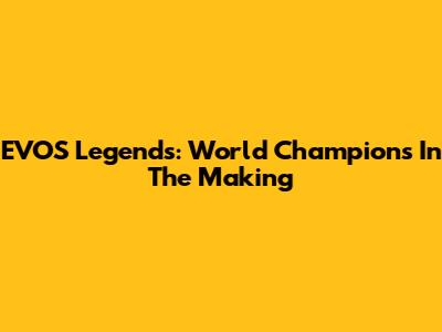 EVOS Legends: World Champions In The Making