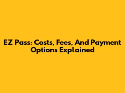 EZ Pass: Costs, Fees, And Payment Options Explained