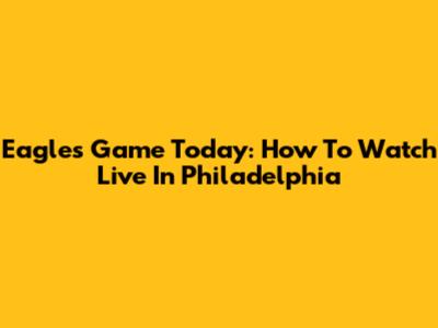 Eagles Game Today: How To Watch Live In Philadelphia