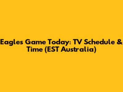 Eagles Game Today: TV Schedule & Time (EST Australia)