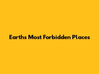 Earth's Most Forbidden Places