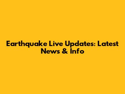 Earthquake Live Updates: Latest News & Info