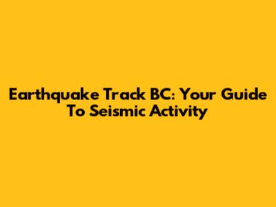 Earthquake Track BC: Your Guide To Seismic Activity