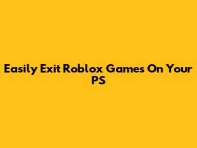 Easily Exit Roblox Games On Your PS