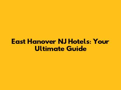 East Hanover NJ Hotels: Your Ultimate Guide