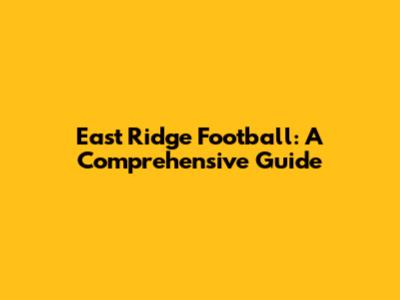East Ridge Football: A Comprehensive Guide