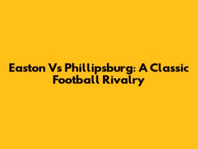 Easton Vs Phillipsburg: A Classic Football Rivalry