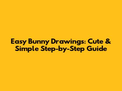 Easy Bunny Drawings: Cute & Simple Step-by-Step Guide