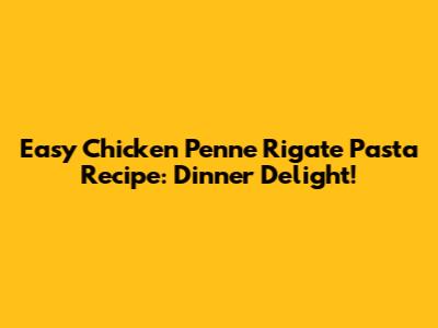 Easy Chicken Penne Rigate Pasta Recipe: Dinner Delight!