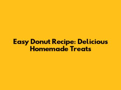 Easy Donut Recipe: Delicious Homemade Treats