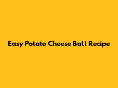 Easy Potato Cheese Ball Recipe