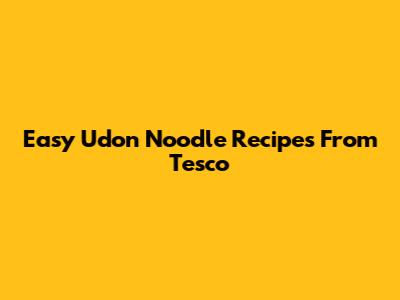 Easy Udon Noodle Recipes From Tesco