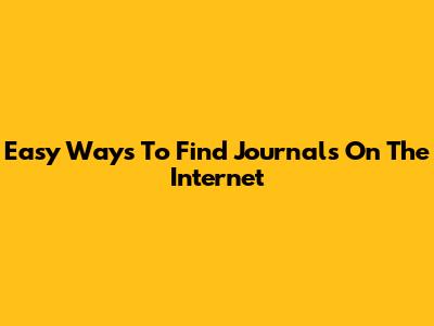 Easy Ways To Find Journals On The Internet