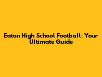 Eaton High School Football: Your Ultimate Guide