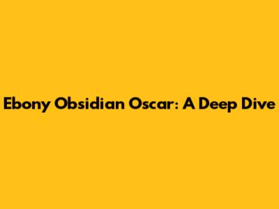 Ebony Obsidian Oscar: A Deep Dive