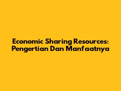 Economic Sharing Resources: Pengertian Dan Manfaatnya