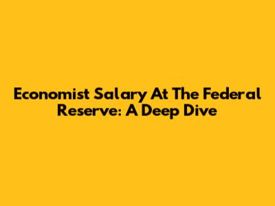Economist Salary At The Federal Reserve: A Deep Dive