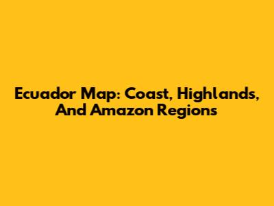 Ecuador Map: Coast, Highlands, And Amazon Regions