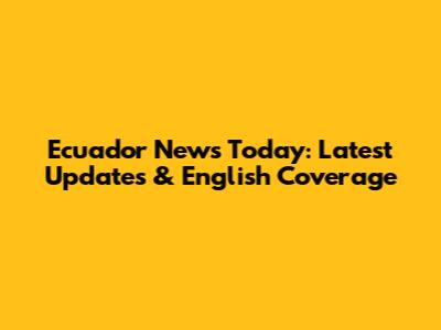 Ecuador News Today: Latest Updates & English Coverage