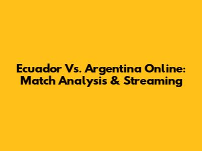 Ecuador Vs. Argentina Online: Match Analysis & Streaming