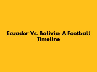 Ecuador Vs. Bolivia: A Football Timeline