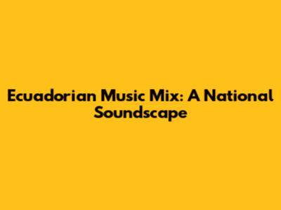 Ecuadorian Music Mix: A National Soundscape
