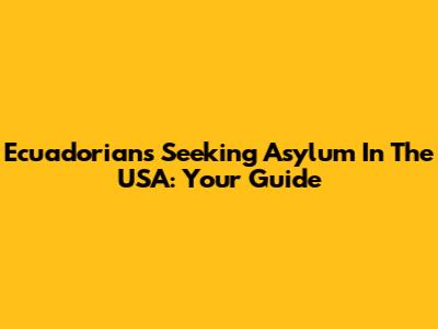 Ecuadorians Seeking Asylum In The USA: Your Guide