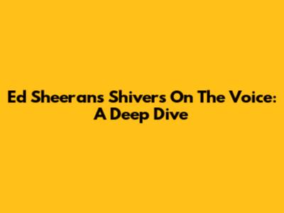 Ed Sheeran's 'Shivers' On The Voice: A Deep Dive