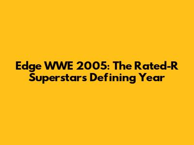 Edge WWE 2005: The Rated-R Superstar's Defining Year