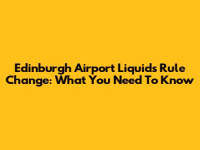 Edinburgh Airport Liquids Rule Change: What You Need To Know