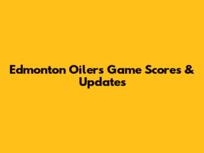 Edmonton Oilers Game Scores & Updates