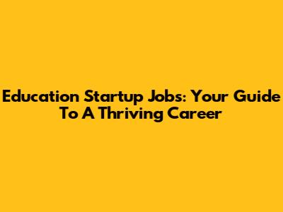 Education Startup Jobs: Your Guide To A Thriving Career